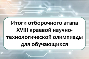 Итоги отборочного этапа XVIII краевой научно-технической олимпиады!