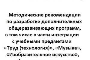 Актуально! Методические рекомендации по разработке дополнительных общеразвивающих программ, в том числе в части интеграции с учебными предметами «Труд (технология)», «Музыка», «Изобразительное искусство», «Физическая культура»