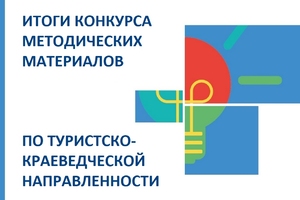 Итоги краевого конкурса учебных, методических, образовательных, программно-методических, организационно-методических материалов и разработок по туристско-краеведческой направленности