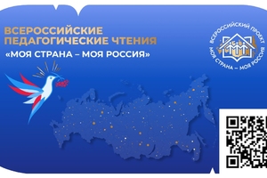 IV Всероссийские педагогические чтения «Моя страна – моя Россия»